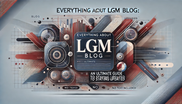 Everything About LGM Blog: Ultimate Guide to Staying Updated